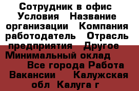 Сотрудник в офис. Условия › Название организации ­ Компания-работодатель › Отрасль предприятия ­ Другое › Минимальный оклад ­ 25 000 - Все города Работа » Вакансии   . Калужская обл.,Калуга г.